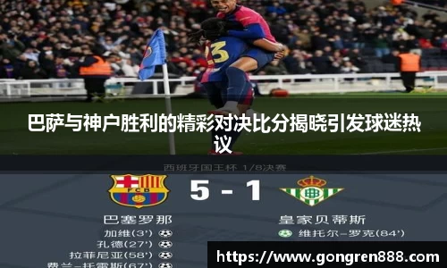 巴萨与神户胜利的精彩对决比分揭晓引发球迷热议