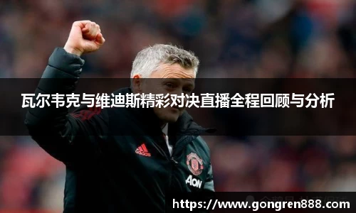 瓦尔韦克与维迪斯精彩对决直播全程回顾与分析